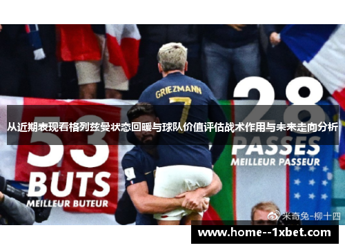 从近期表现看格列兹曼状态回暖与球队价值评估战术作用与未来走向分析