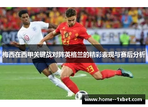 梅西在西甲关键战对阵英格兰的精彩表现与赛后分析