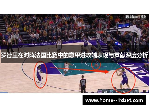 罗德里在对阵法国比赛中的意甲进攻端表现与贡献深度分析