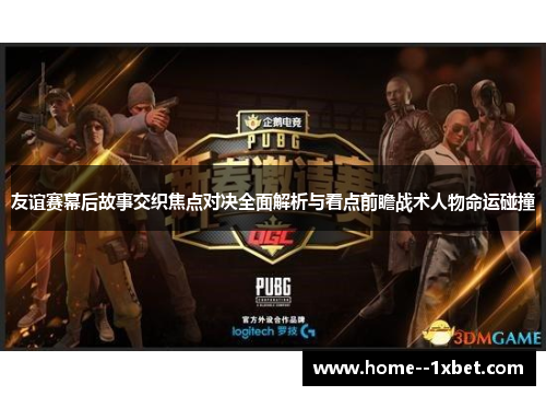 友谊赛幕后故事交织焦点对决全面解析与看点前瞻战术人物命运碰撞