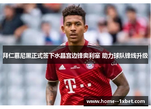 拜仁慕尼黑正式签下水晶宫边锋奥利塞 助力球队锋线升级