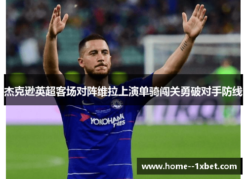 杰克逊英超客场对阵维拉上演单骑闯关勇破对手防线