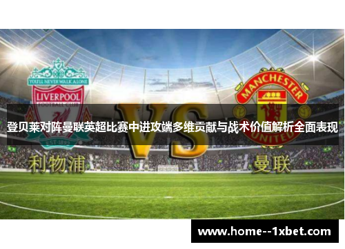 登贝莱对阵曼联英超比赛中进攻端多维贡献与战术价值解析全面表现