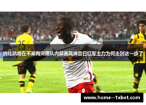 纳比凯塔在不莱梅突遭队内禁赛风波昔日红军主力为何走到这一步了