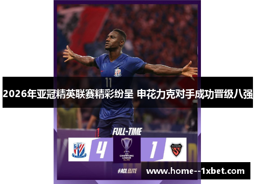 2026年亚冠精英联赛精彩纷呈 申花力克对手成功晋级八强