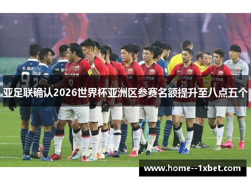 亚足联确认2026世界杯亚洲区参赛名额提升至八点五个
