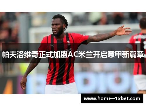 帕夫洛维奇正式加盟AC米兰开启意甲新篇章
