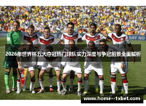 2026年世界杯五大夺冠热门球队实力深度与争冠前景全面解析
