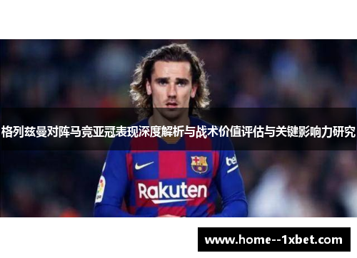 格列兹曼对阵马竞亚冠表现深度解析与战术价值评估与关键影响力研究