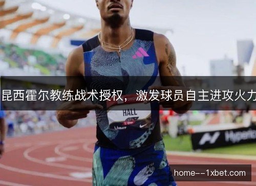 昆西霍尔教练战术授权，激发球员自主进攻火力