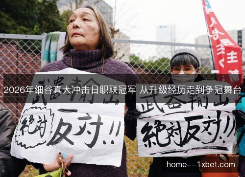 2026年细谷真大冲击日职联冠军 从升级经历走到争冠舞台